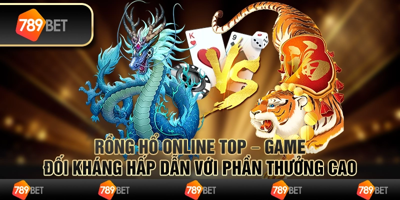 Rồng hổ online top – game đối kháng hấp dẫn với phần thưởng cao