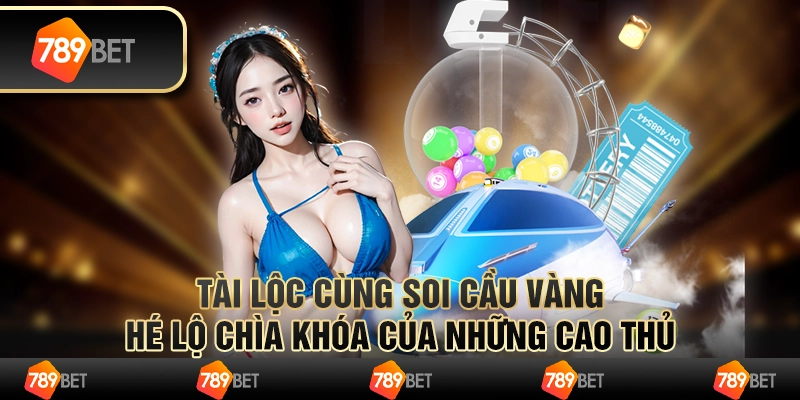 Tài Lộc Cùng Soi Cầu Vàng- Hé Lộ Chìa Khóa Của Cao Thủ