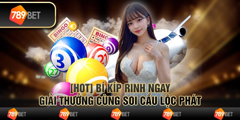 [HOT] Bí kíp rinh ngay giải thưởng cùng soi cầu lộc phát