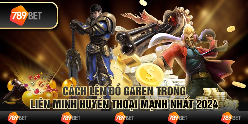 Cách lên đồ Garen trong Liên Minh Huyền Thoại mạnh nhất 2024